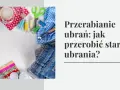 Jak przerobić stare bluzki na modne i unikalne elementy garderoby